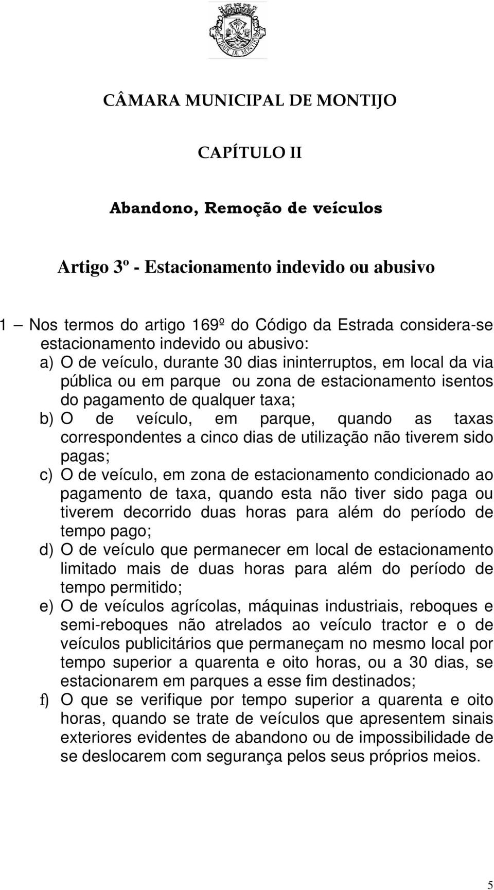 correspondentes a cinco dias de utilização não tiverem sido pagas; c) O de veículo, em zona de estacionamento condicionado ao pagamento de taxa, quando esta não tiver sido paga ou tiverem decorrido