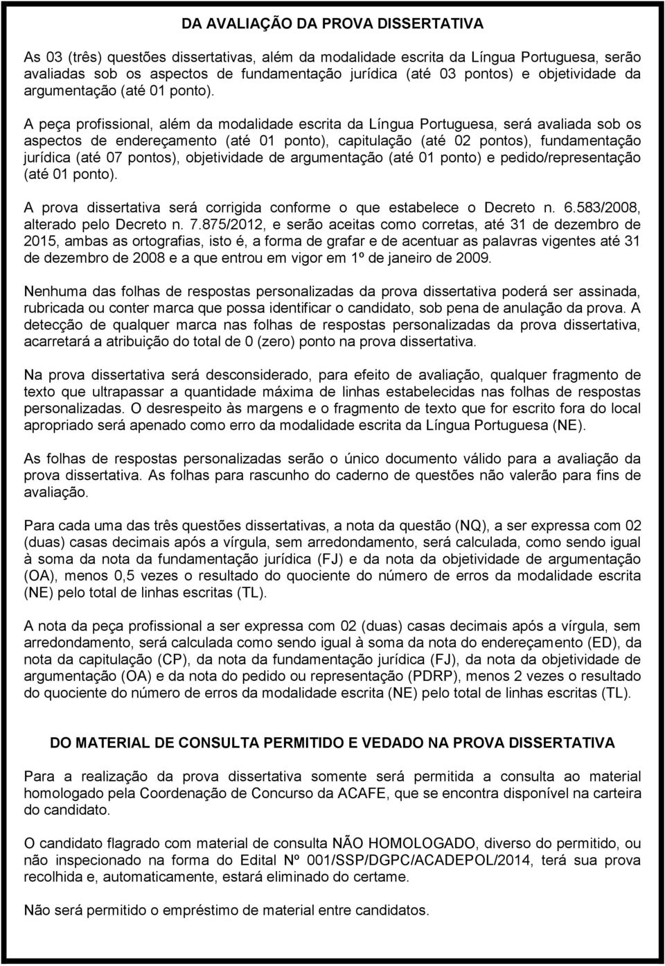 A peça profissional, além da modalidade escrita da Língua Portuguesa, será avaliada sob os aspectos de endereçamento (até 01 ponto), capitulação (até 02 pontos), fundamentação jurídica (até 07