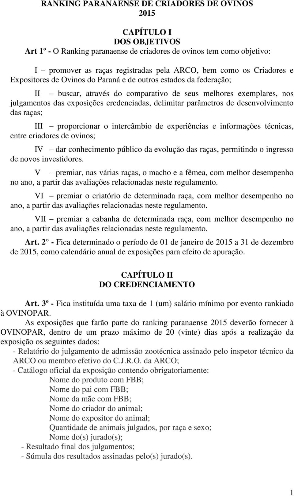 parâmetros de desenvolvimento das raças; III proporcionar o intercâmbio de experiências e informações técnicas, entre criadores de ovinos; IV dar conhecimento público da evolução das raças,