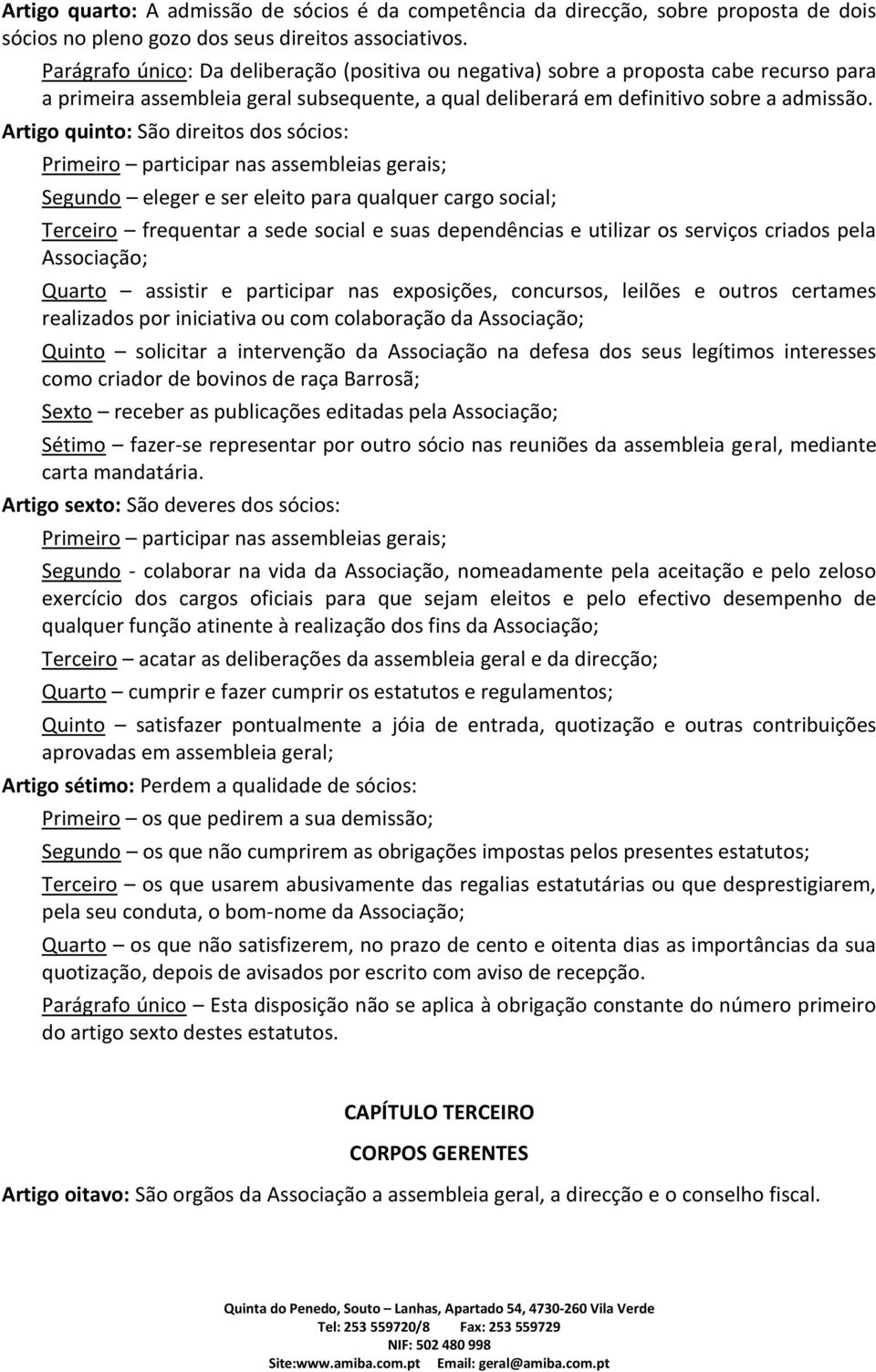 Artigo quinto: São direitos dos sócios: Primeiro participar nas assembleias gerais; Segundo eleger e ser eleito para qualquer cargo social; Terceiro frequentar a sede social e suas dependências e