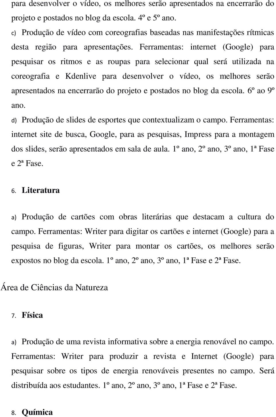 Ferramentas: internet (Google) para pesquisar os ritmos e as roupas para selecionar qual será utilizada na coreografia e Kdenlive para desenvolver o vídeo, os melhores serão apresentados na