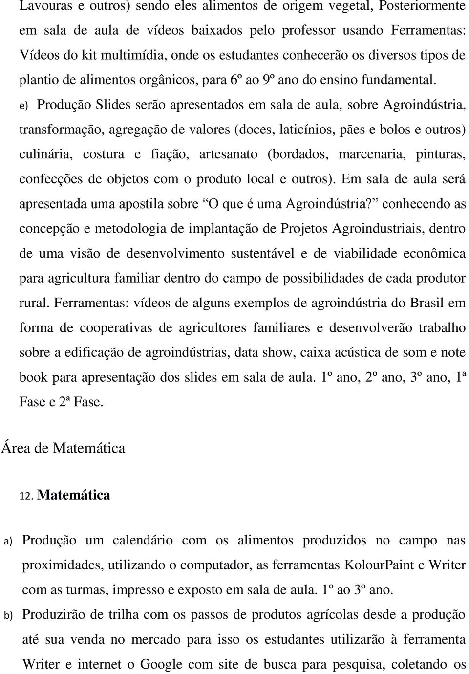 e) Produção Slides serão apresentados em sala de aula, sobre Agroindústria, transformação, agregação de valores (doces, laticínios, pães e bolos e outros) culinária, costura e fiação, artesanato