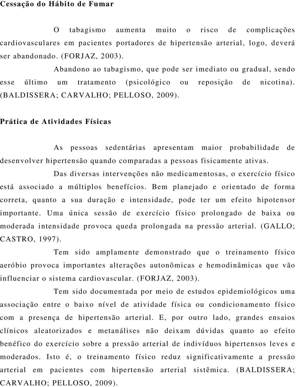 Prática de Atividades Físicas As pessoas sedentárias apresentam maior probabilidade de desenvolver hipertensão quando comparadas a pessoas fisicamente ativas.