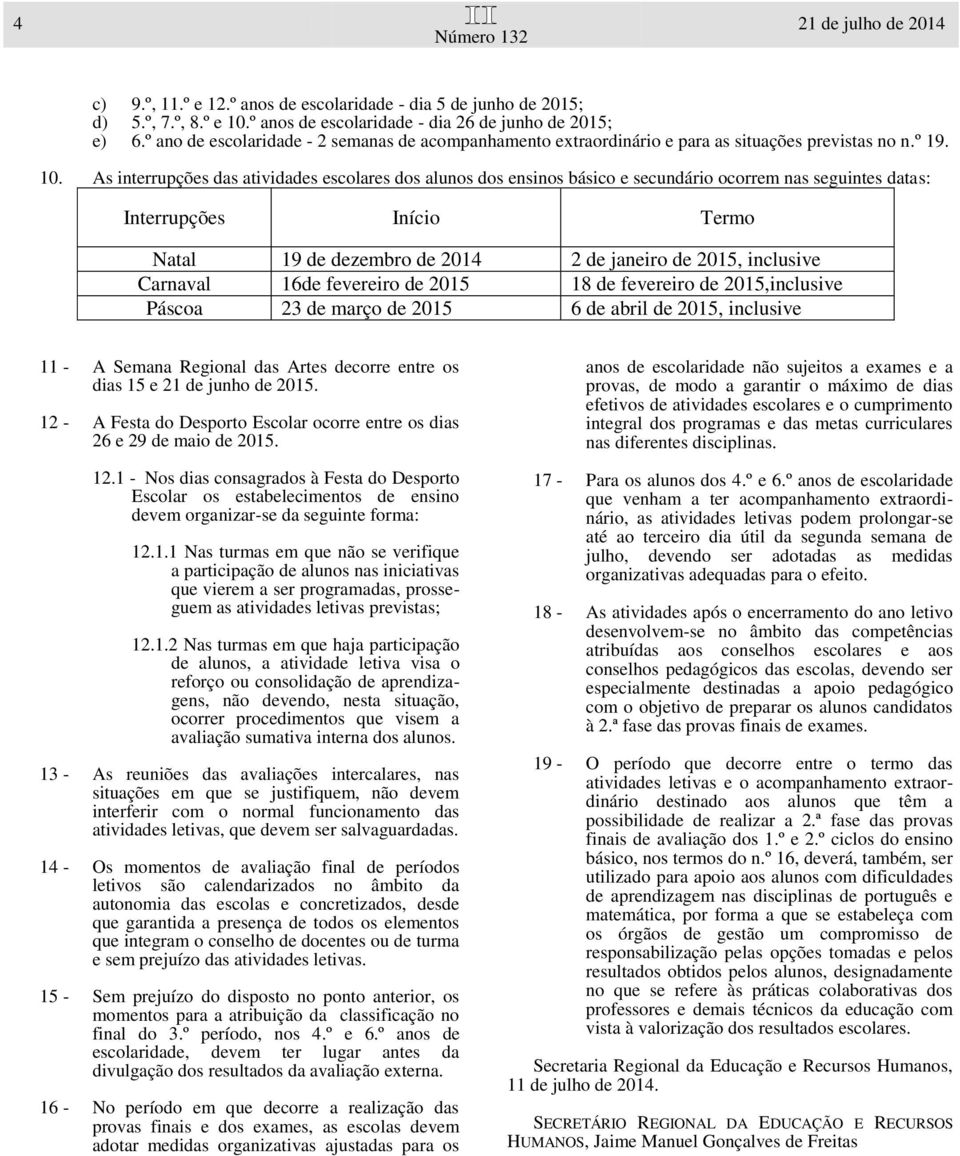 As interrupções das atividades escolares dos alunos dos ensinos básico e secundário ocorrem nas seguintes datas: Interrupções Início Termo Natal 19 de dezembro de 2014 2 de janeiro de 2015, inclusive