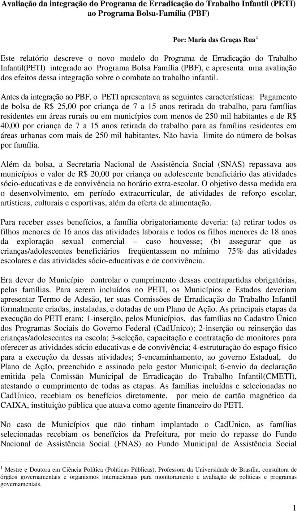 Antes da integração ao PBF, o PETI apresentava as seguintes características: Pagamento de bolsa de R$ 25,00 por criança de 7 a 15 anos retirada do trabalho, para famílias residentes em áreas rurais