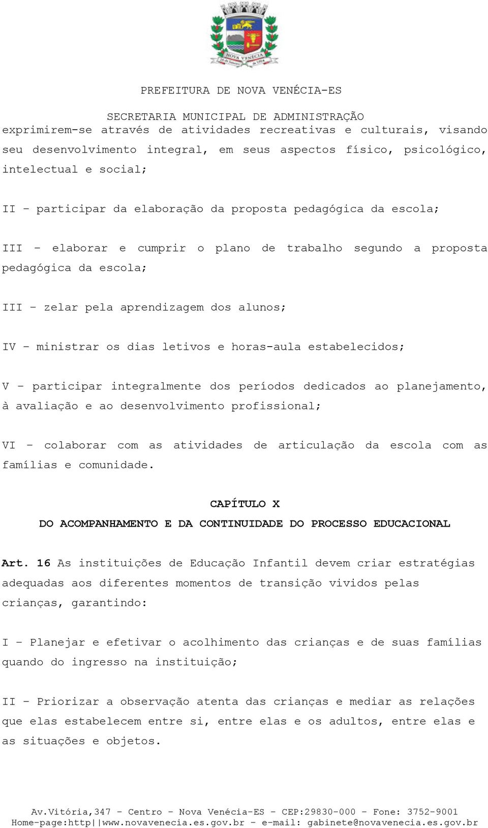 estabelecidos; V participar integralmente dos períodos dedicados ao planejamento, à avaliação e ao desenvolvimento profissional; VI colaborar com as atividades de articulação da escola com as