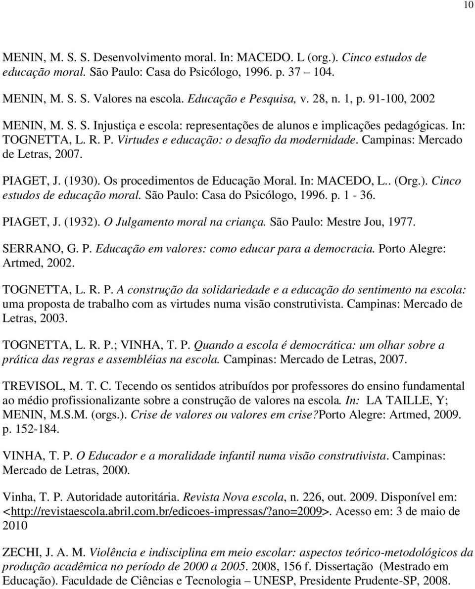 Campinas: Mercado de Letras, 2007. PIAGET, J. (1930). Os procedimentos de Educação Moral. In: MACEDO, L.. (Org.). Cinco estudos de educação moral. São Paulo: Casa do Psicólogo, 1996. p. 1-36.