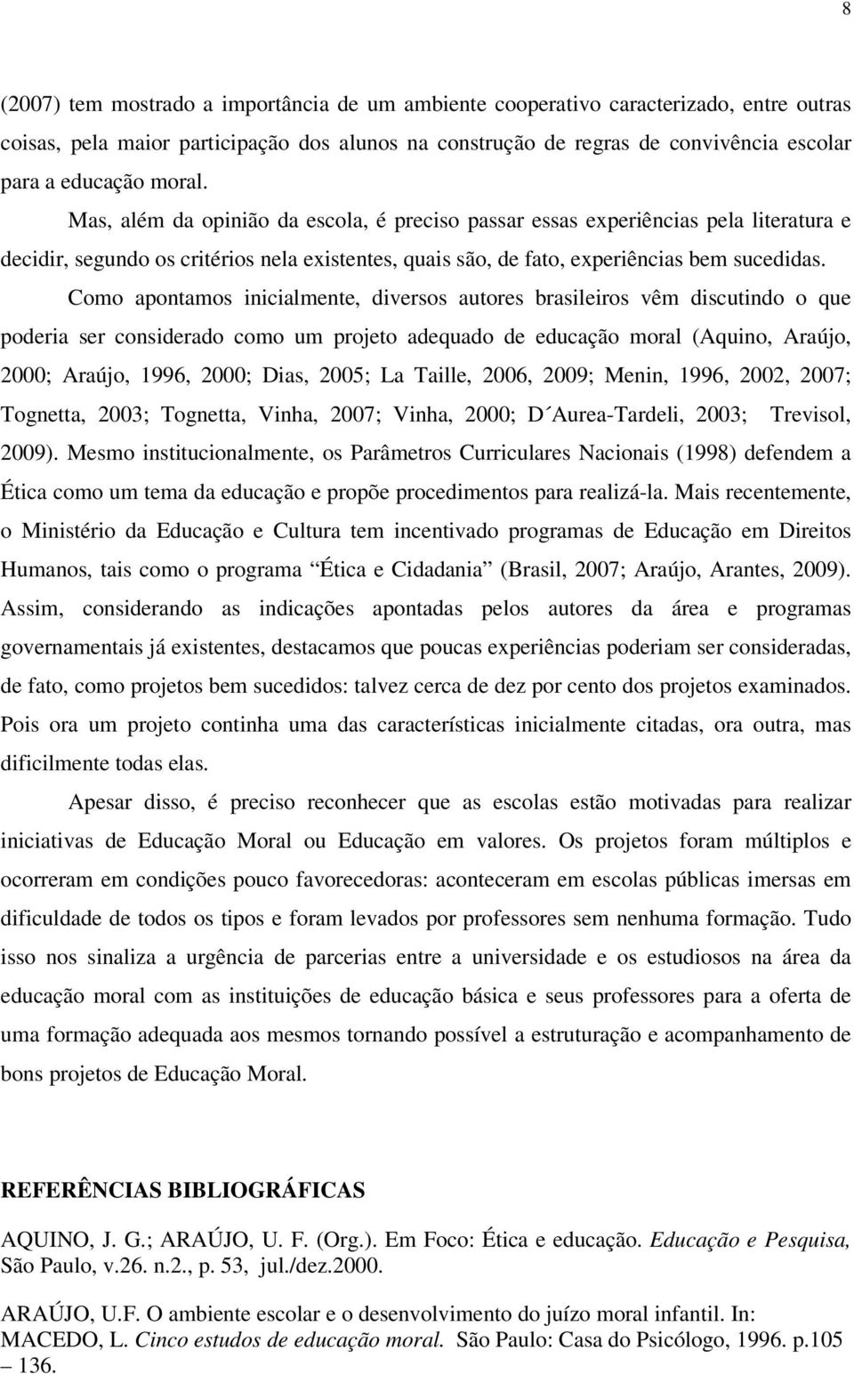 Como apontamos inicialmente, diversos autores brasileiros vêm discutindo o que poderia ser considerado como um projeto adequado de educação moral (Aquino, Araújo, 2000; Araújo, 1996, 2000; Dias,