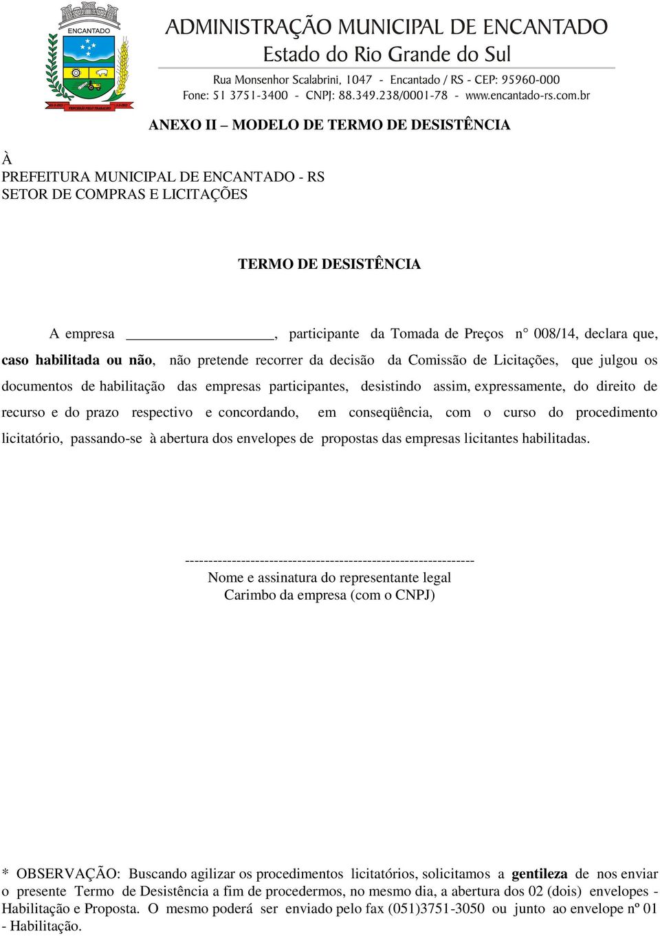 recurso e do prazo respectivo e concordando, em conseqüência, com o curso do procedimento licitatório, passando-se à abertura dos envelopes de propostas das empresas licitantes habilitadas.