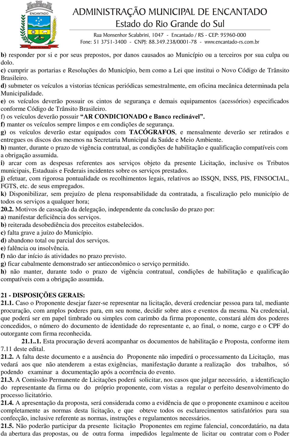 d) submeter os veículos a vistorias técnicas periódicas semestralmente, em oficina mecânica determinada pela Municipalidade.