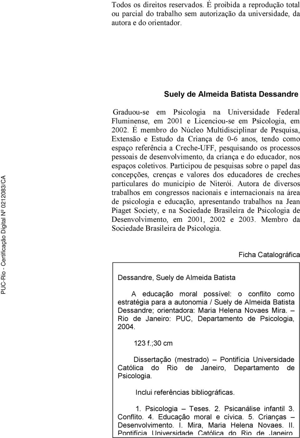 É membro do Núcleo Multidisciplinar de Pesquisa, Extensão e Estudo da Criança de 0-6 anos, tendo como espaço referência a Creche-UFF, pesquisando os processos pessoais de desenvolvimento, da criança