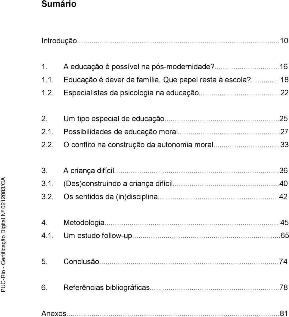 2. O conflito na construção da autonomia moral...33 3. A criança difícil...36 3.1. (Des)construindo a criança difícil...40 3.2. Os sentidos da (in)disciplina.