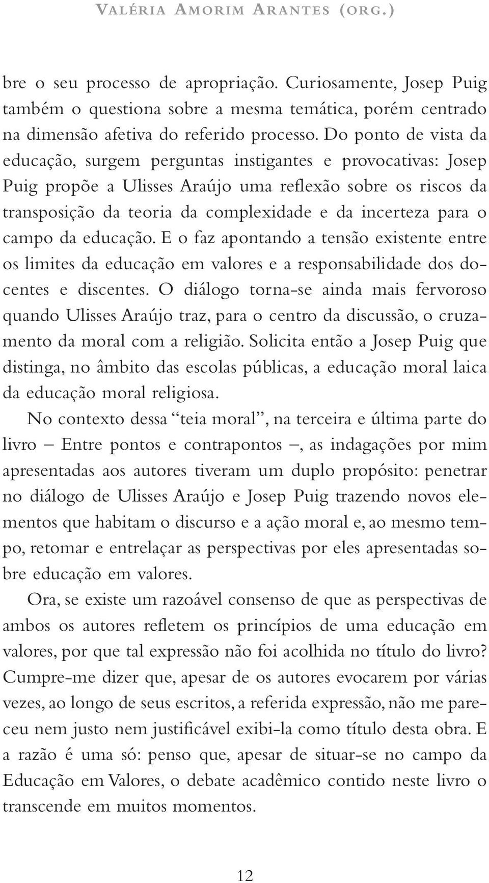 para o campo da educação. E o faz apontando a tensão existente entre os limites da educação em valores e a responsabilidade dos docentes e discentes.