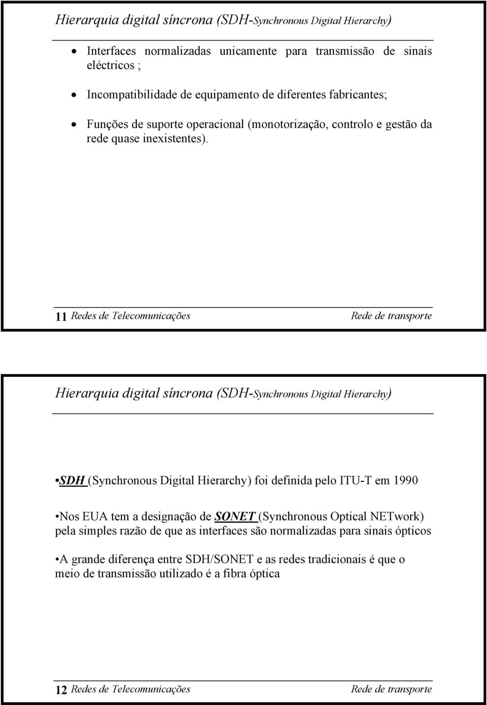 11 Redes de Telecomunicações Hierarquia digital síncrona (SDH-Synchronous Digital Hierarchy) SDH (Synchronous Digital Hierarchy) foi definida pelo ITU-T em 1990 Nos EUA tem a