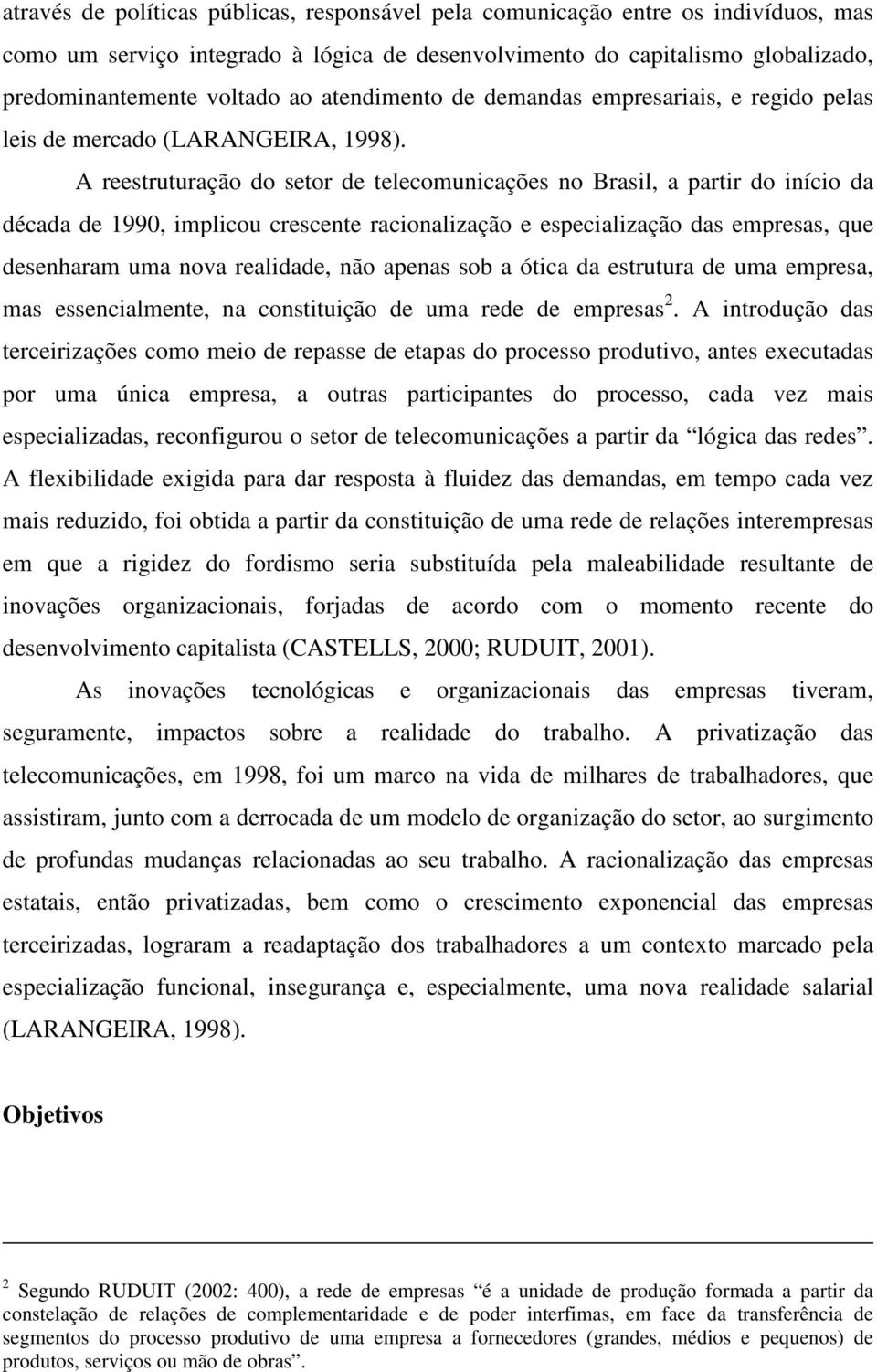 A reestruturação do setor de telecomunicações no Brasil, a partir do início da década de 1990, implicou crescente racionalização e especialização das empresas, que desenharam uma nova realidade, não