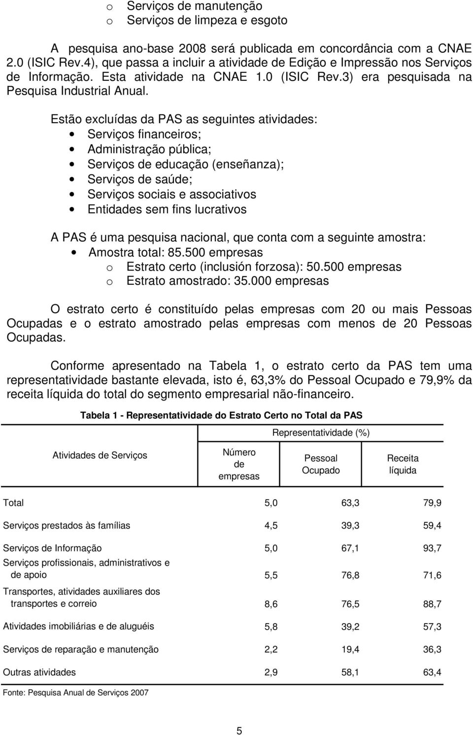 Estão excluídas da PAS as seguintes atividades: Serviços financeiros; Administração pública; Serviços de educação (enseñanza); Serviços de saúde; Serviços sociais e associativos Entidades sem fins