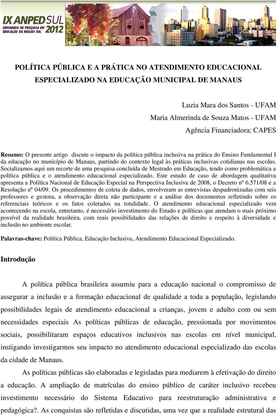 cotidianas nas escolas. Socializamos aqui um recorte de uma pesquisa concluída de Mestrado em Educação, tendo como problemática a política pública e o atendimento educacional especializado.