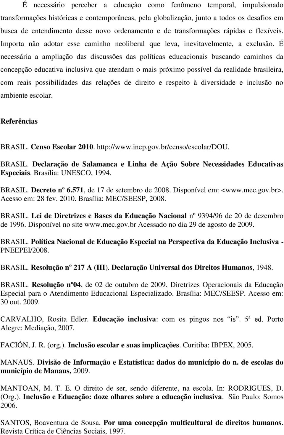 É necessária a ampliação das discussões das políticas educacionais buscando caminhos da concepção educativa inclusiva que atendam o mais próximo possível da realidade brasileira, com reais