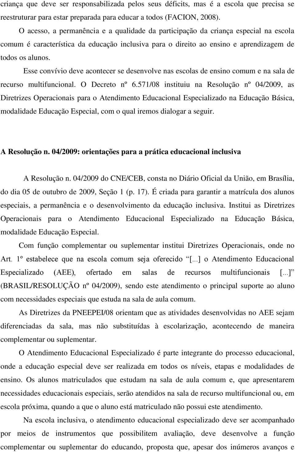 Esse convívio deve acontecer se desenvolve nas escolas de ensino comum e na sala de recurso multifuncional. O Decreto nº 6.