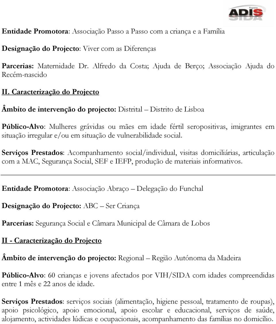 vulnerabilidade social. Serviços Prestados: Acompanhamento social/individual, visitas domiciliárias, articulação com a MAC, Segurança Social, SEF e IEFP, produção de materiais informativos.