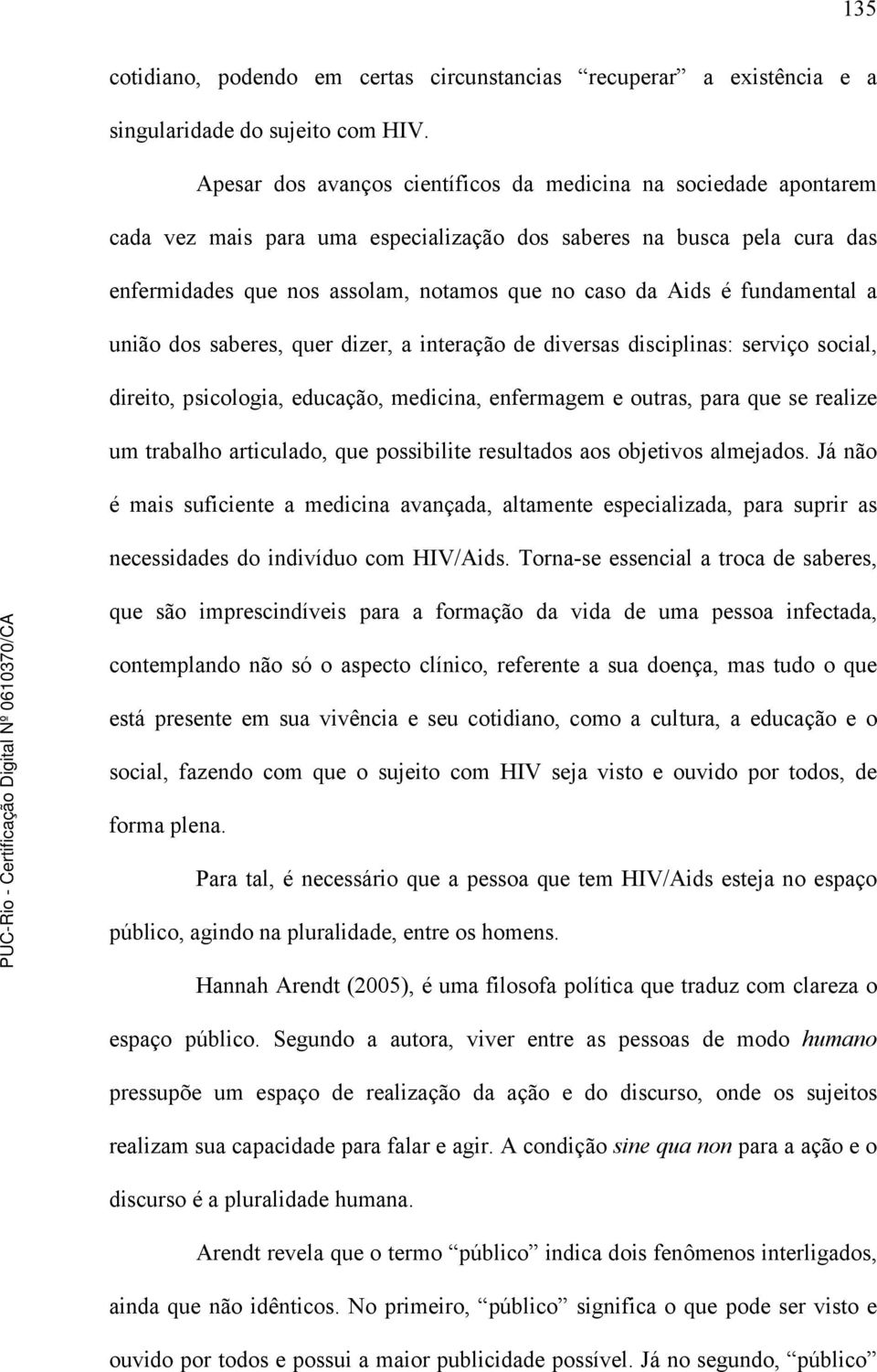 fundamental a união dos saberes, quer dizer, a interação de diversas disciplinas: serviço social, direito, psicologia, educação, medicina, enfermagem e outras, para que se realize um trabalho