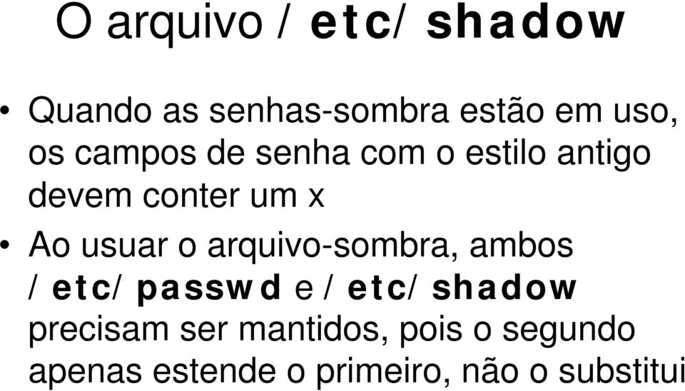 o arquivo-sombra, ambos /etc/passwd e /etc/shadow precisam ser