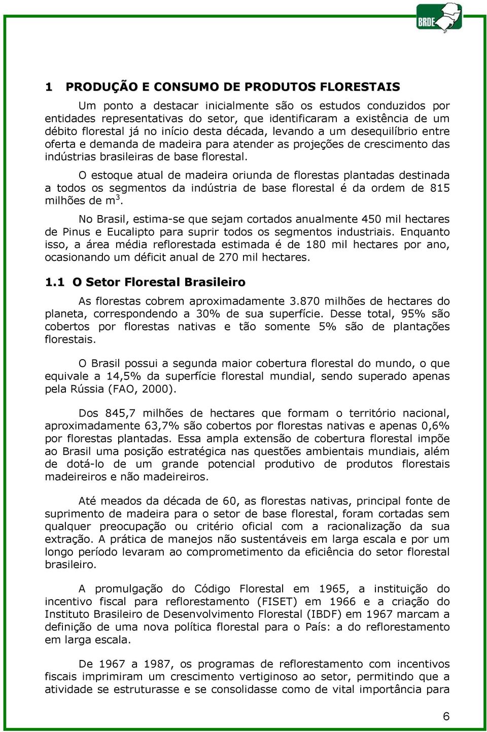 O estoque atual de madeira oriunda de florestas plantadas destinada a todos os segmentos da indústria de base florestal é da ordem de 815 milhões de m 3.