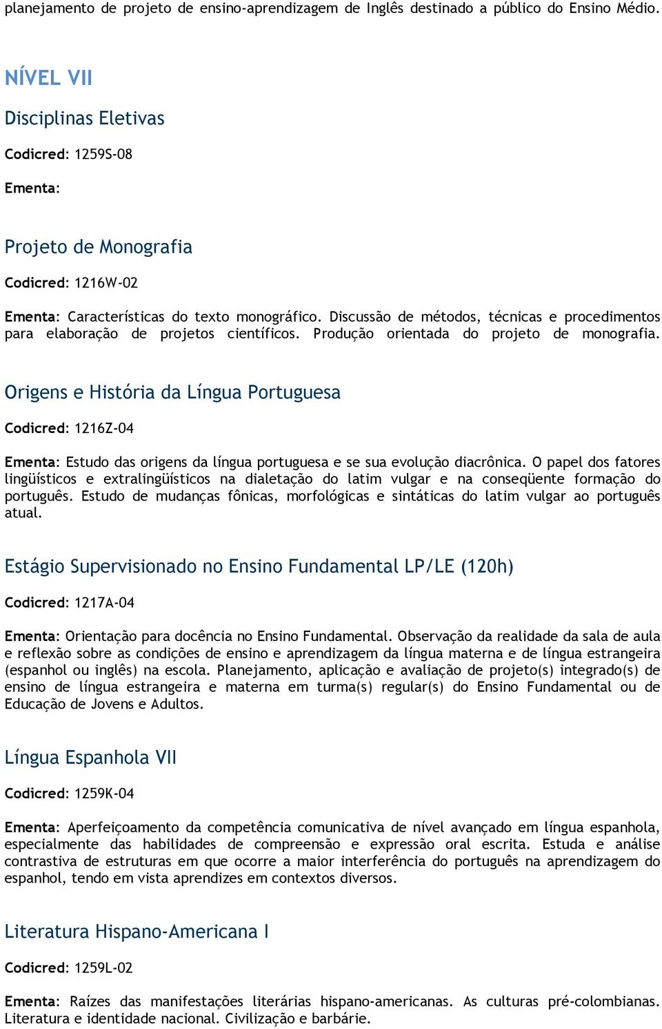 Discussão de métodos, técnicas e procedimentos para elaboração de projetos científicos. Produção orientada do projeto de monografia.