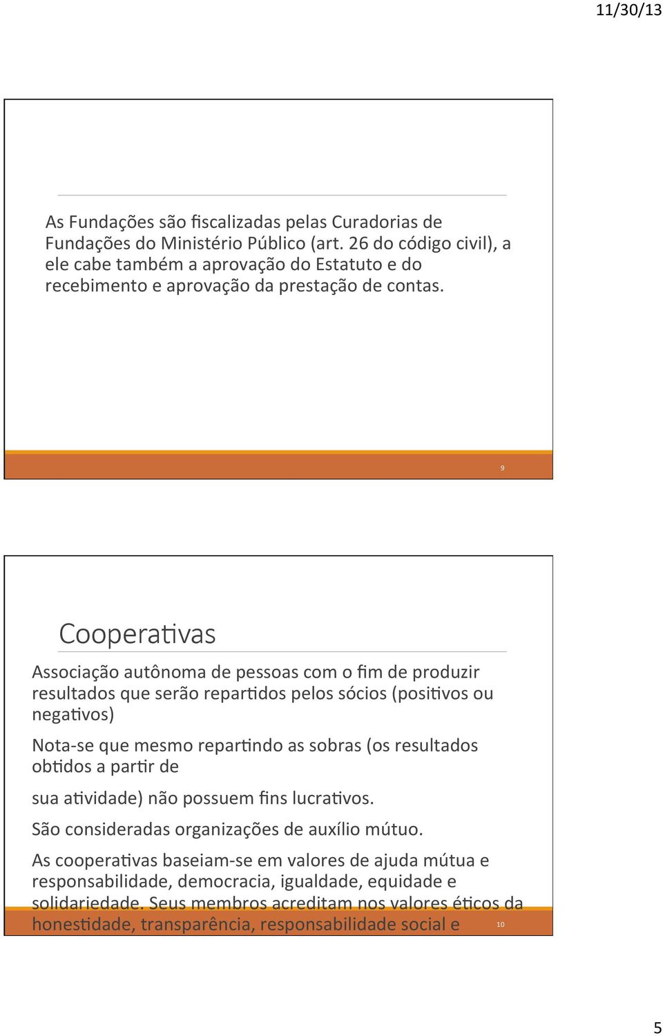 vas Associação autônoma de pessoas com o fim de produzir resultados que serão reparmdos pelos sócios (posimvos ou negamvos) Nota- se que mesmo reparmndo as sobras (os resultados obmdos a