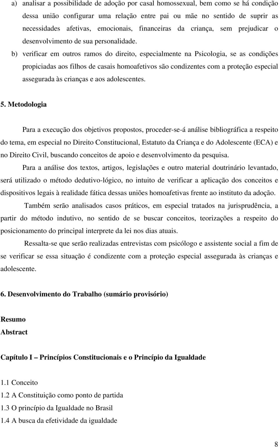 b) verificar em outros ramos do direito, especialmente na Psicologia, se as condições propiciadas aos filhos de casais homoafetivos são condizentes com a proteção especial assegurada às crianças e