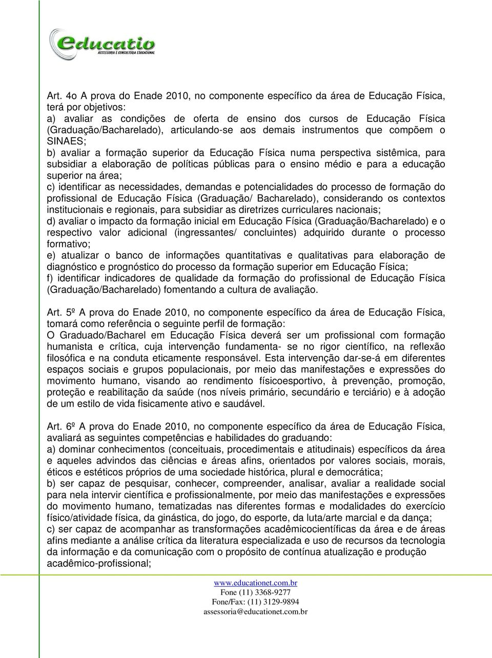 políticas públicas para o ensino médio e para a educação superior na área; c) identificar as necessidades, demandas e potencialidades do processo de formação do profissional de Educação Física