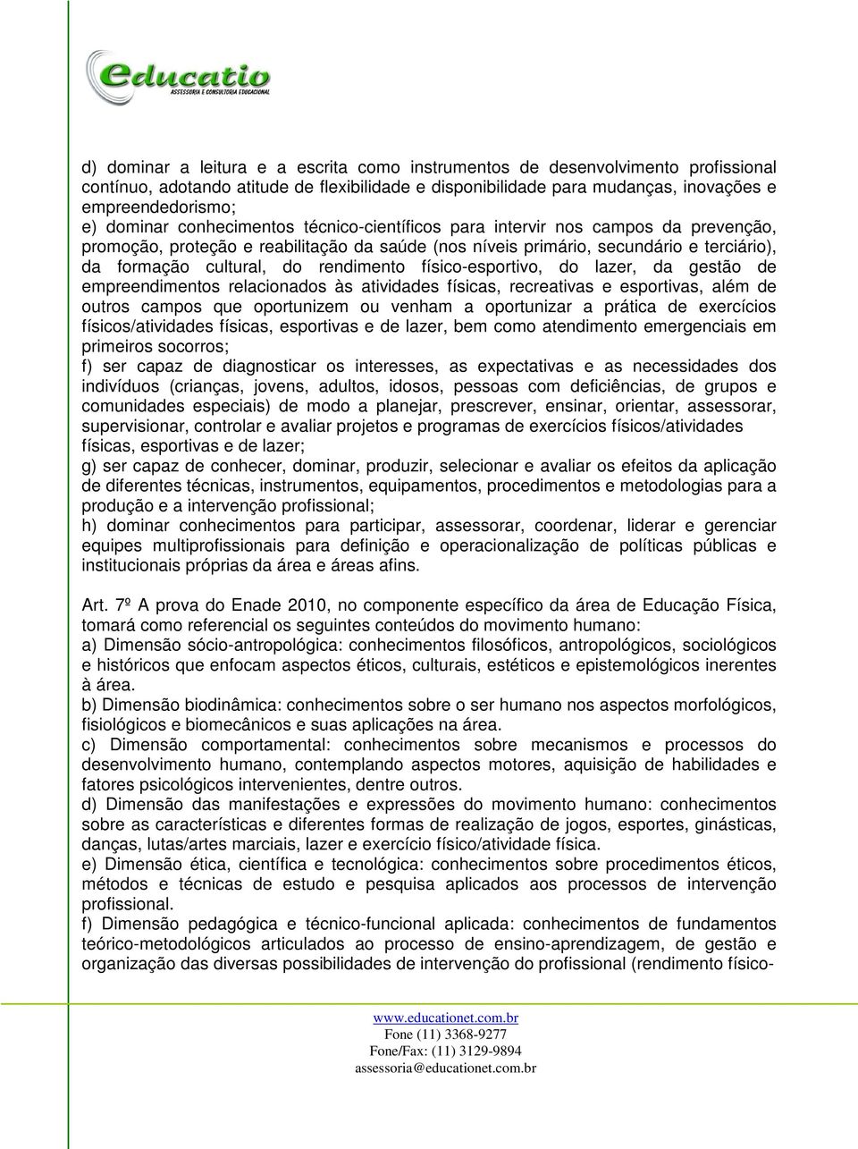 rendimento físico-esportivo, do lazer, da gestão de empreendimentos relacionados às atividades físicas, recreativas e esportivas, além de outros campos que oportunizem ou venham a oportunizar a