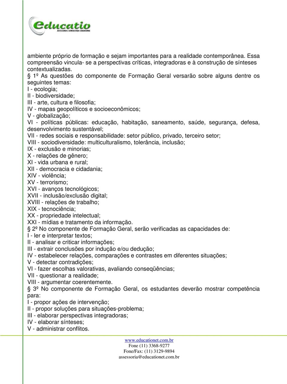 socioeconômicos; V - globalização; VI - políticas públicas: educação, habitação, saneamento, saúde, segurança, defesa, desenvolvimento sustentável; VII - redes sociais e responsabilidade: setor