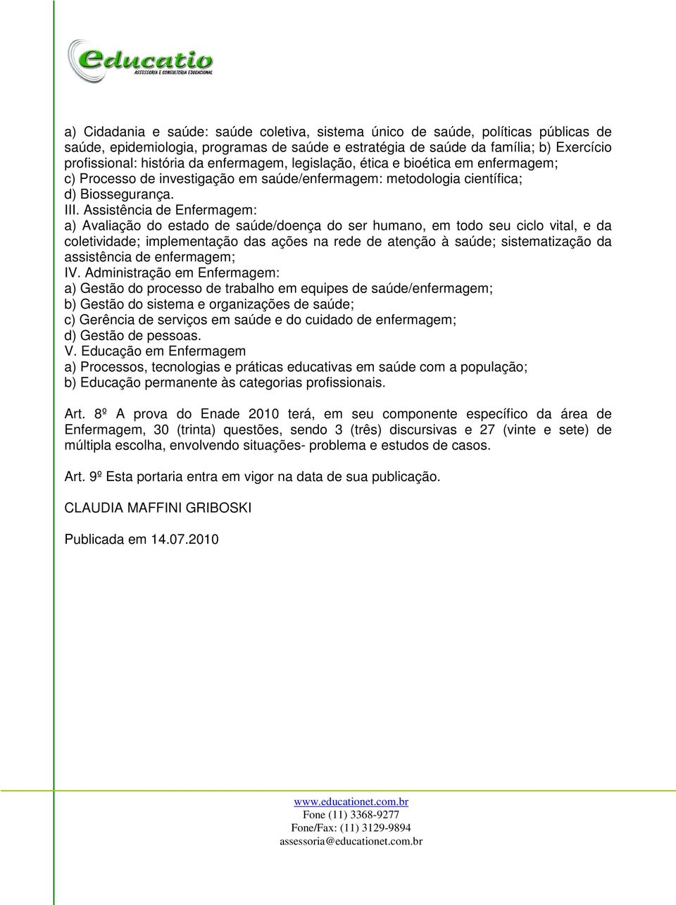 Assistência de Enfermagem: a) Avaliação do estado de saúde/doença do ser humano, em todo seu ciclo vital, e da coletividade; implementação das ações na rede de atenção à saúde; sistematização da