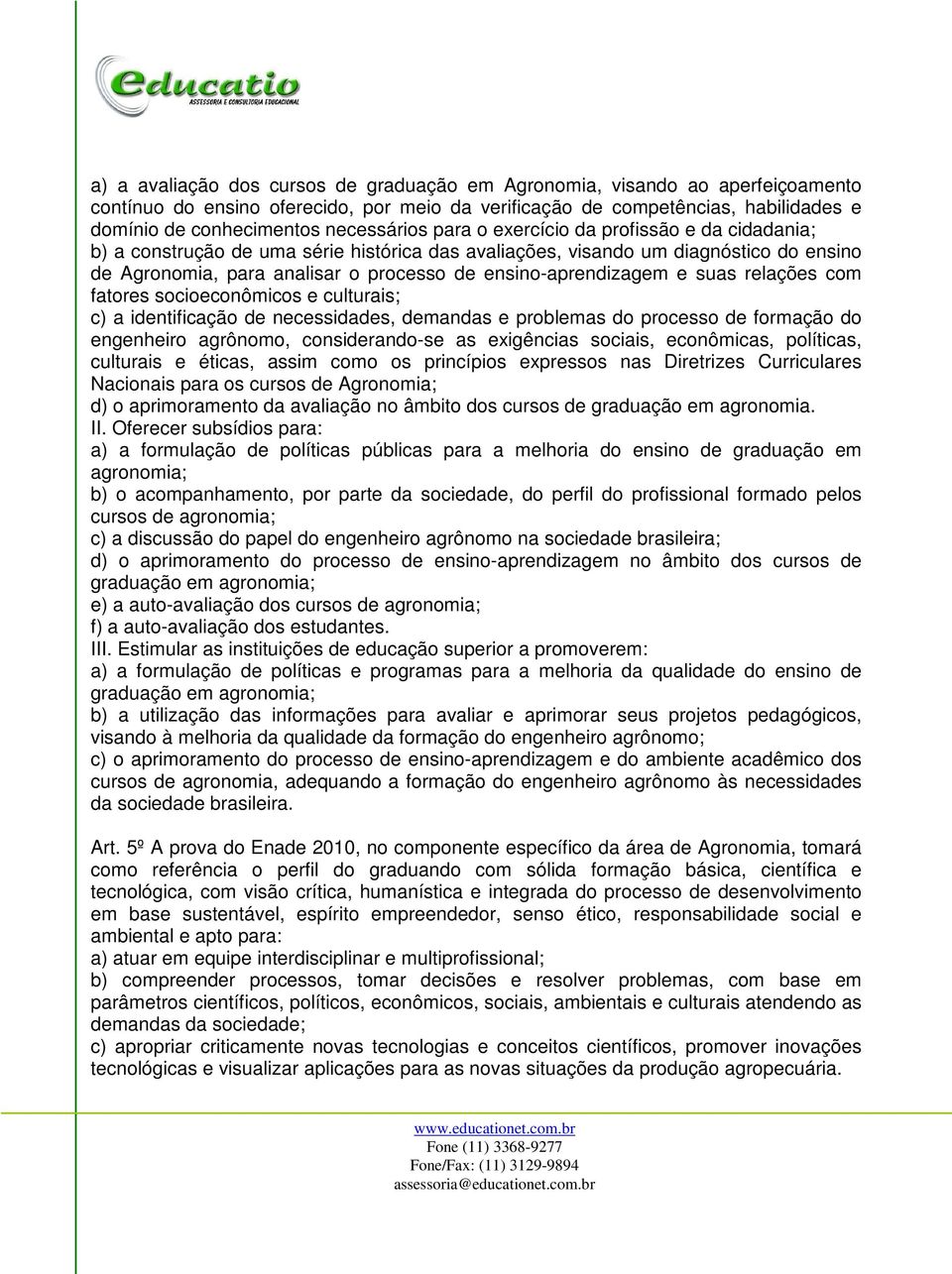 ensino-aprendizagem e suas relações com fatores socioeconômicos e culturais; c) a identificação de necessidades, demandas e problemas do processo de formação do engenheiro agrônomo, considerando-se