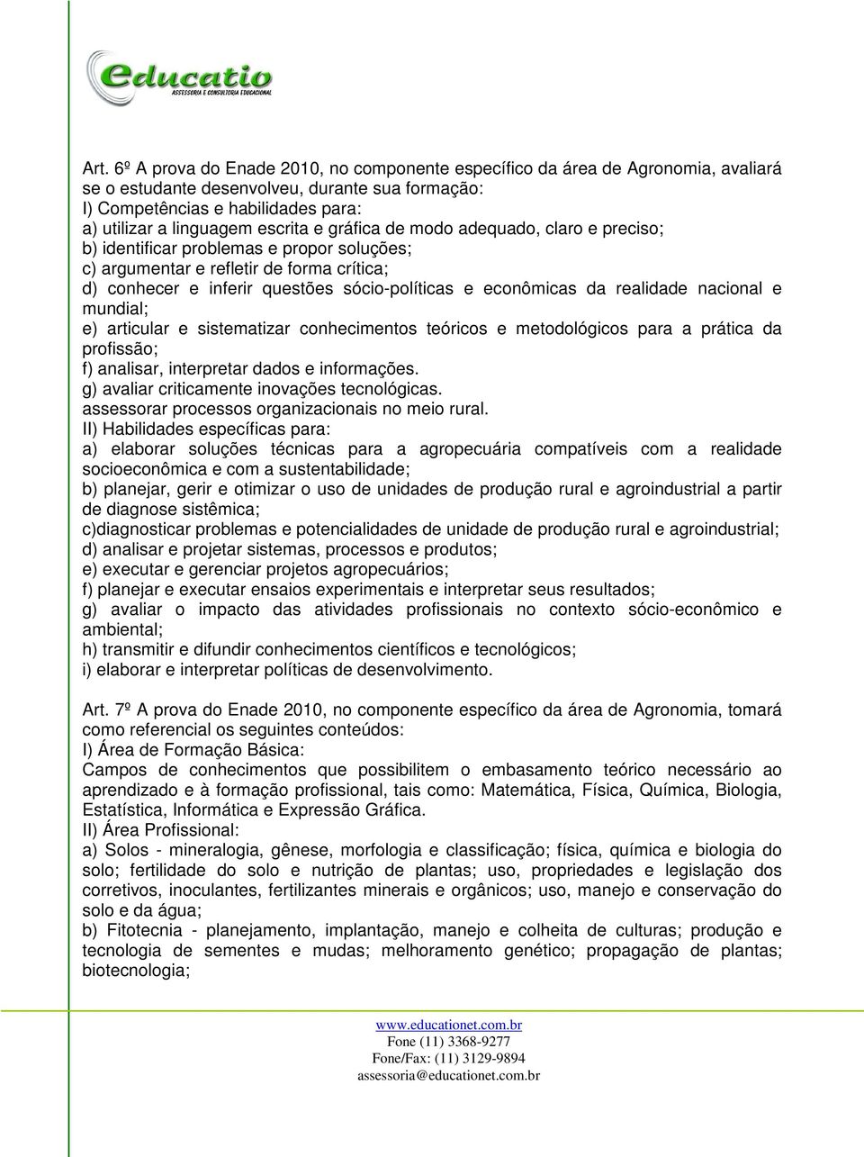 da realidade nacional e mundial; e) articular e sistematizar conhecimentos teóricos e metodológicos para a prática da profissão; f) analisar, interpretar dados e informações.