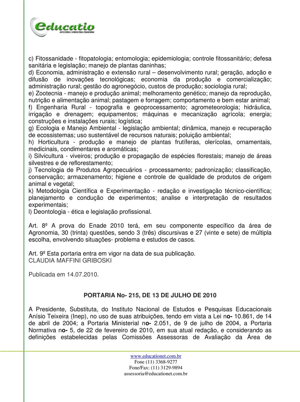 e) Zootecnia - manejo e produção animal; melhoramento genético; manejo da reprodução, nutrição e alimentação animal; pastagem e forragem; comportamento e bem estar animal; f) Engenharia Rural -