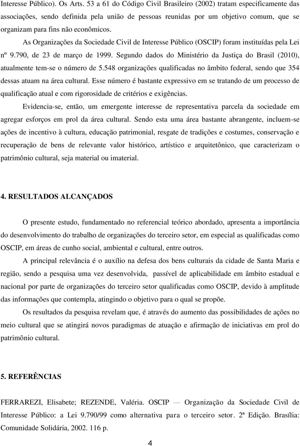 As Organizações da Sociedade Civil de Interesse Público (OSCIP) foram instituídas pela Lei nº 9.790, de 23 de março de 1999.