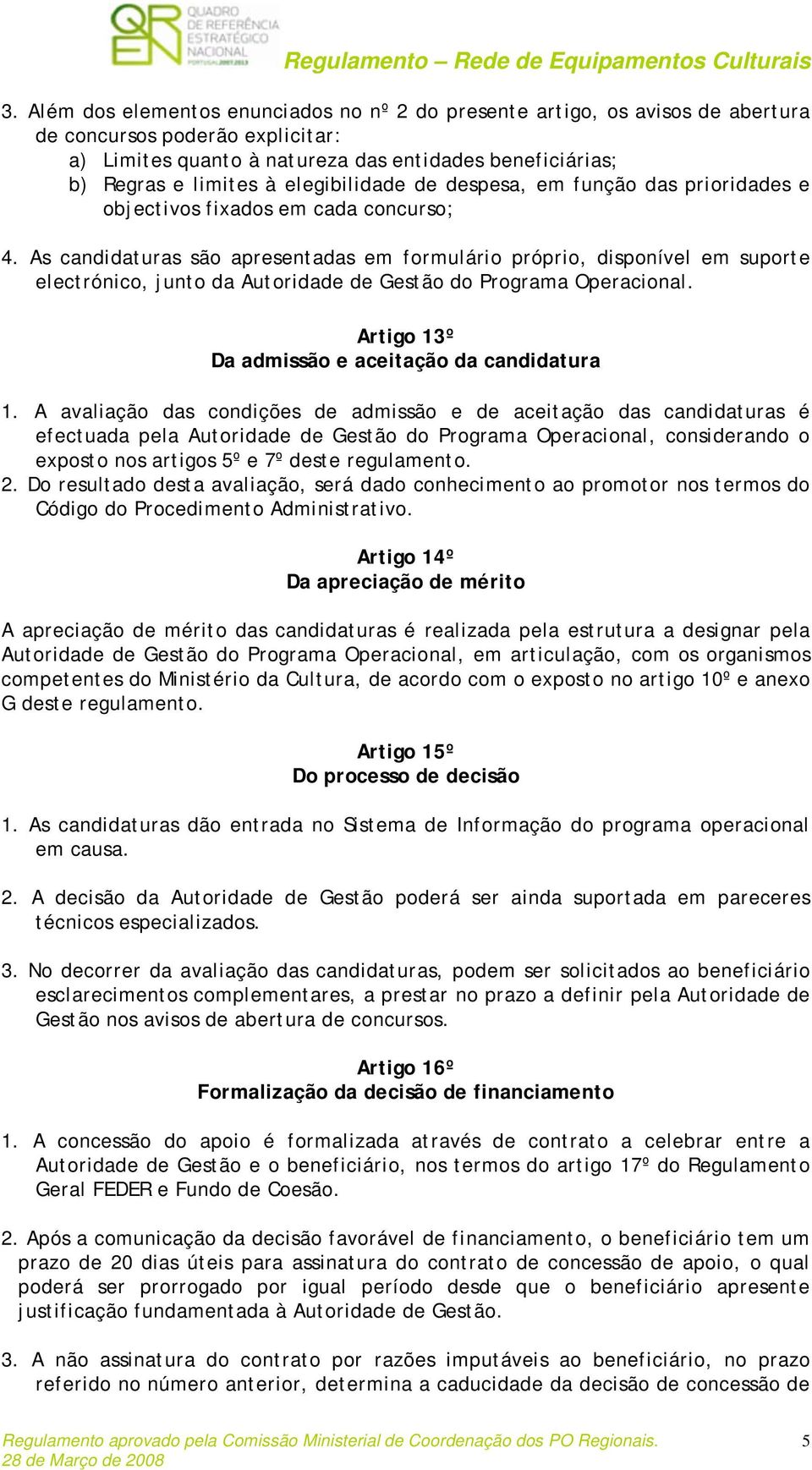 As candidaturas são apresentadas em formulário próprio, disponível em suporte electrónico, junto da Autoridade de Gestão do Programa Operacional. Artigo 13º Da admissão e aceitação da candidatura 1.