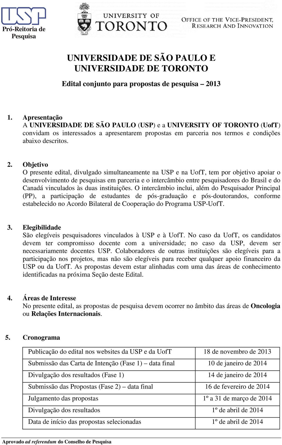 Objetivo O presente edital, divulgado simultaneamente na USP e na UofT, tem por objetivo apoiar o desenvolvimento de pesquisas em parceria e o intercâmbio entre pesquisadores do Brasil e do Canadá