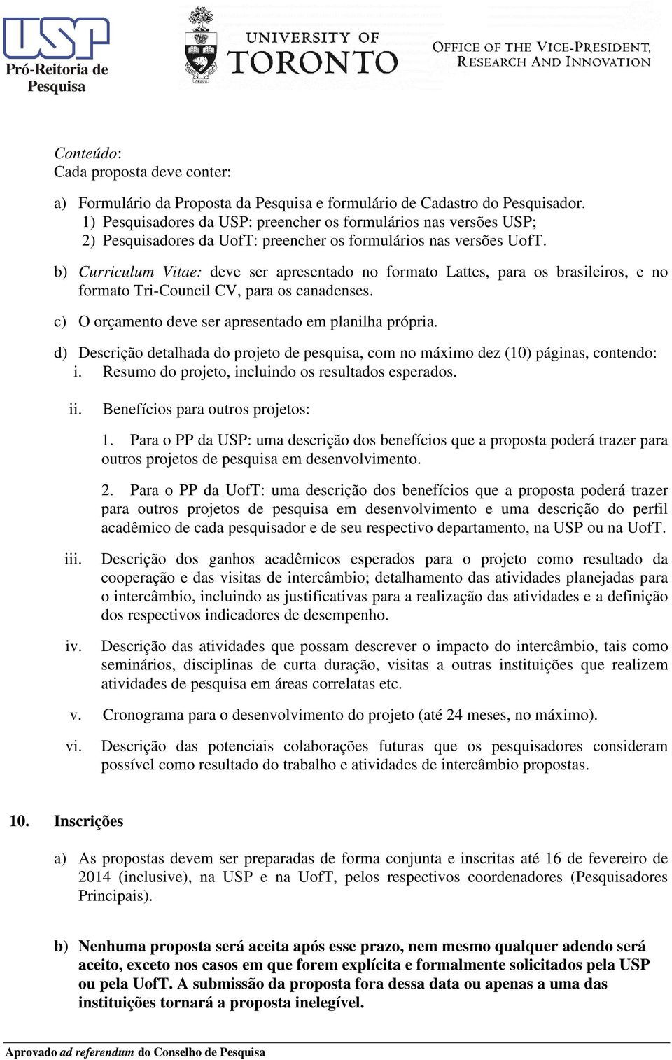 b) Curriculum Vitae: deve ser apresentado no formato Lattes, para os brasileiros, e no formato Tri-Council CV, para os canadenses. c) O orçamento deve ser apresentado em planilha própria.
