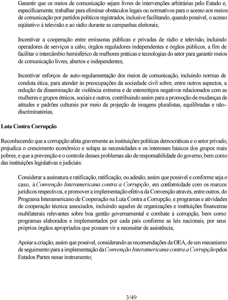 emissoras públicas e privadas de rádio e televisão, incluindo operadores de serviços a cabo, órgãos reguladores independentes e órgãos públicos, a fim de facilitar o intercâmbio hemisférico de