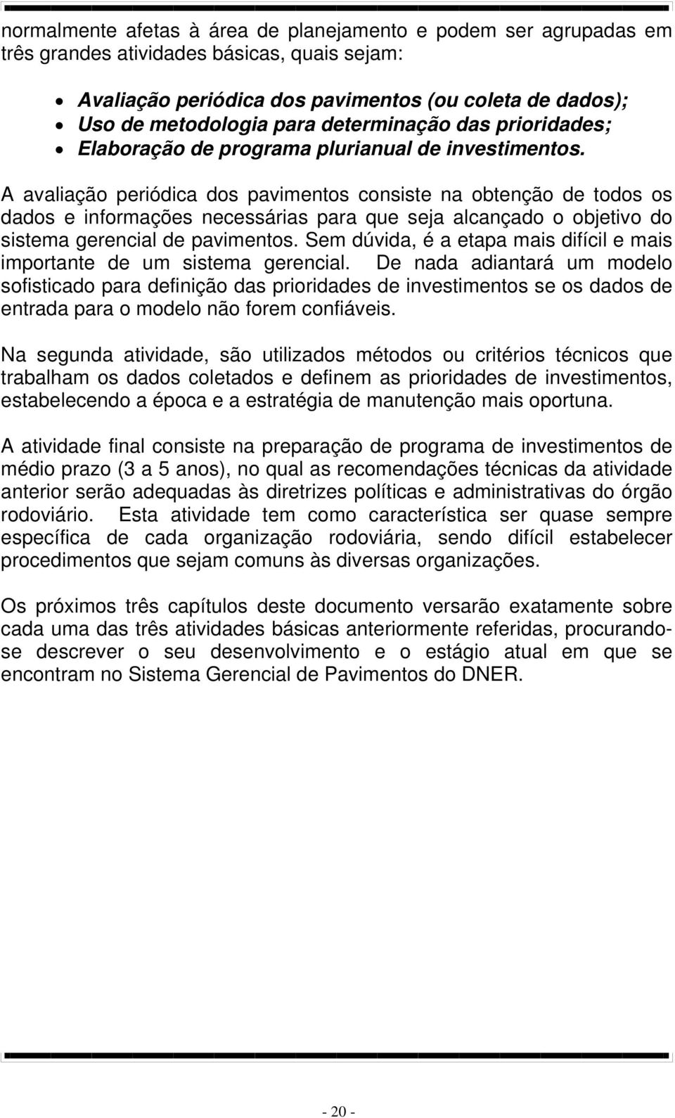 A avaliação periódica dos pavimentos consiste na obtenção de todos os dados e informações necessárias para que seja alcançado o objetivo do sistema gerencial de pavimentos.