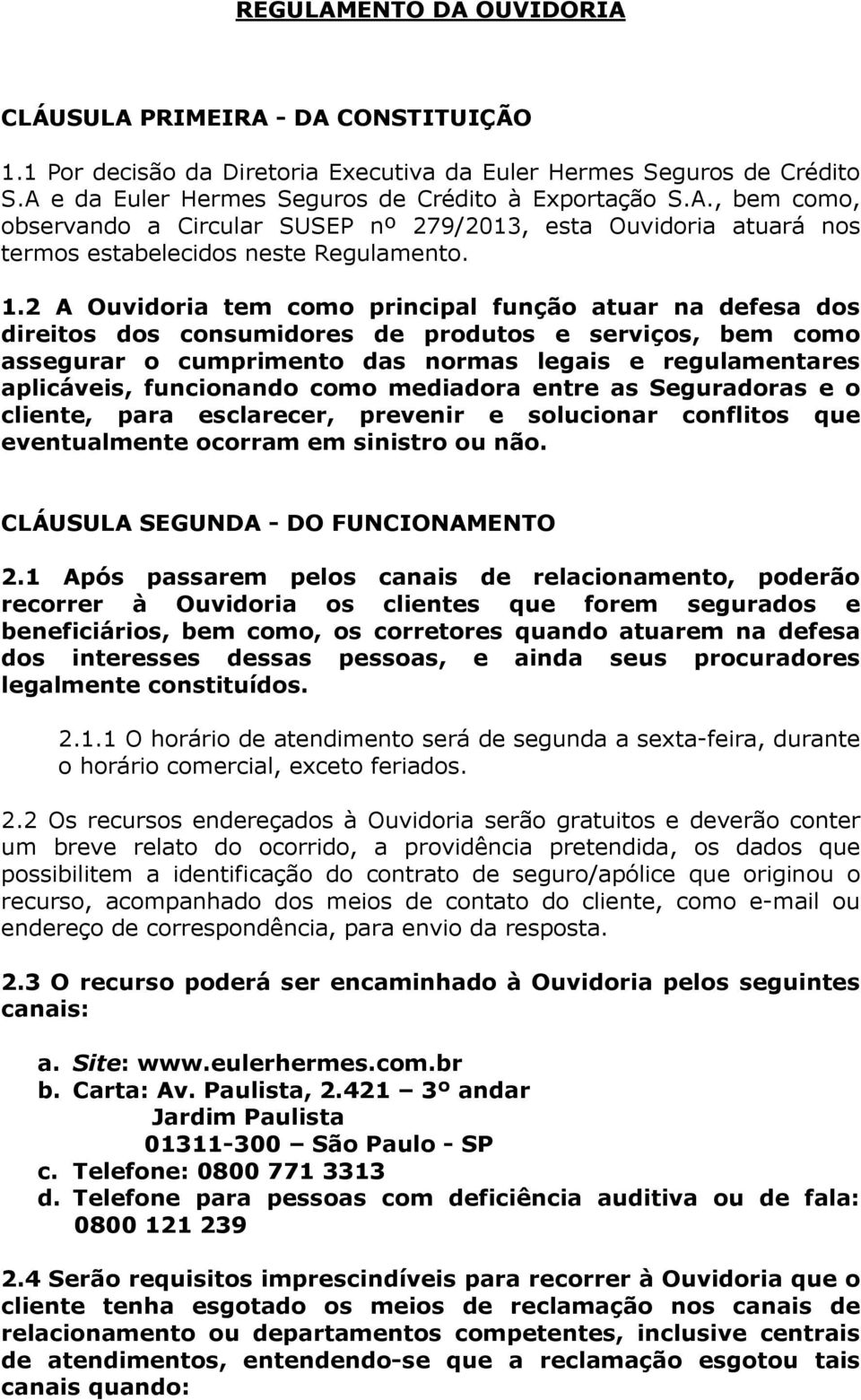 funcionando como mediadora entre as Seguradoras e o cliente, para esclarecer, prevenir e solucionar conflitos que eventualmente ocorram em sinistro ou não. CLÁUSULA SEGUNDA - DO FUNCIONAMENTO 2.