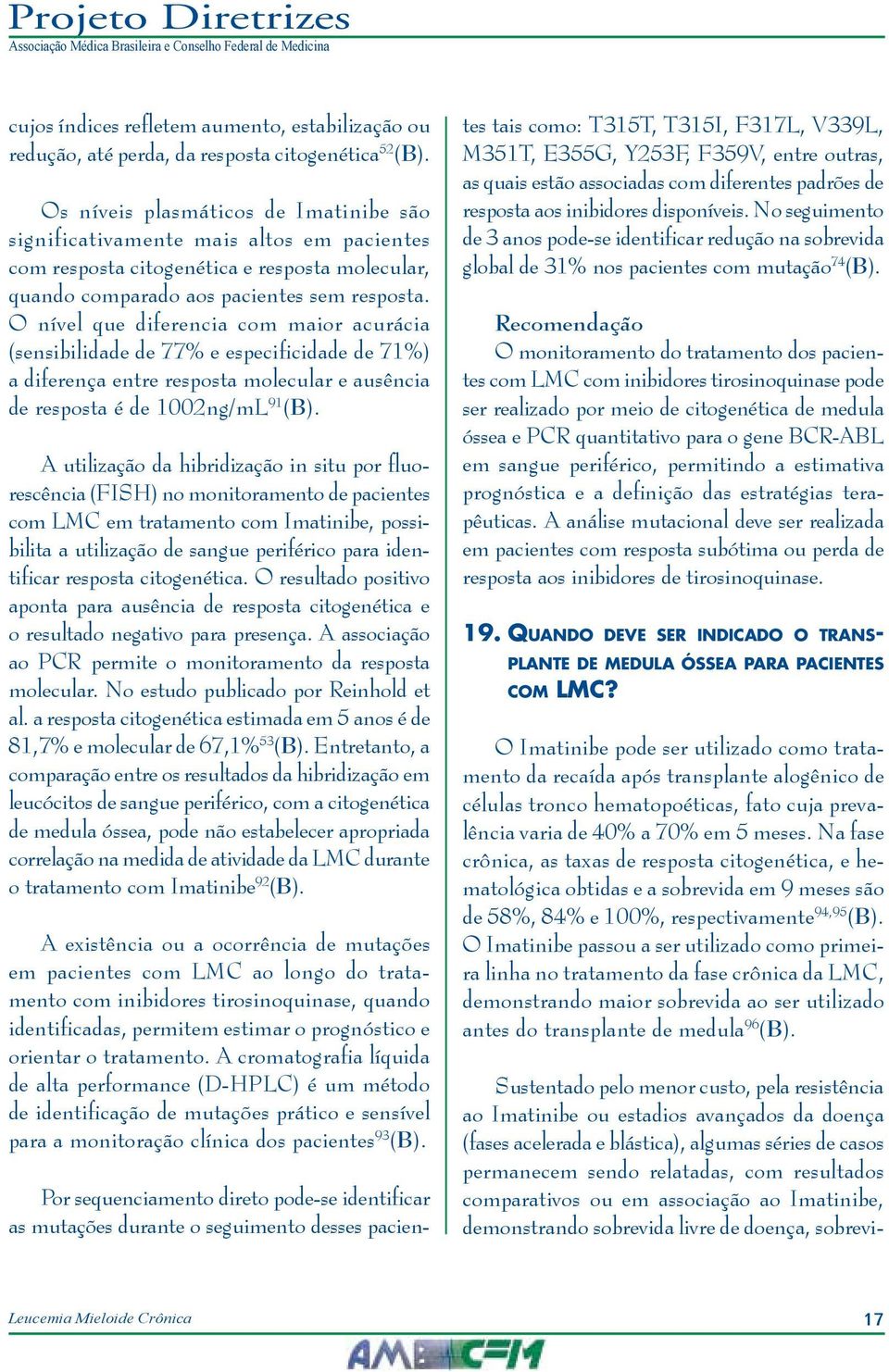 O nível que diferencia com maior acurácia (sensibilidade de 77% e especificidade de 71%) a diferença entre resposta molecular e ausência de resposta é de 1002ng/mL 91 (B).