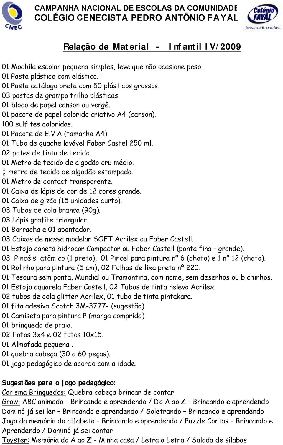 01 pacote de papel colorido criativo A4 (canson). 100 sulfites coloridas. 01 Pacote de E.V.A (tamanho A4). 01 Tubo de guache lavável Faber Castel 250 ml. 02 potes de tinta de tecido.