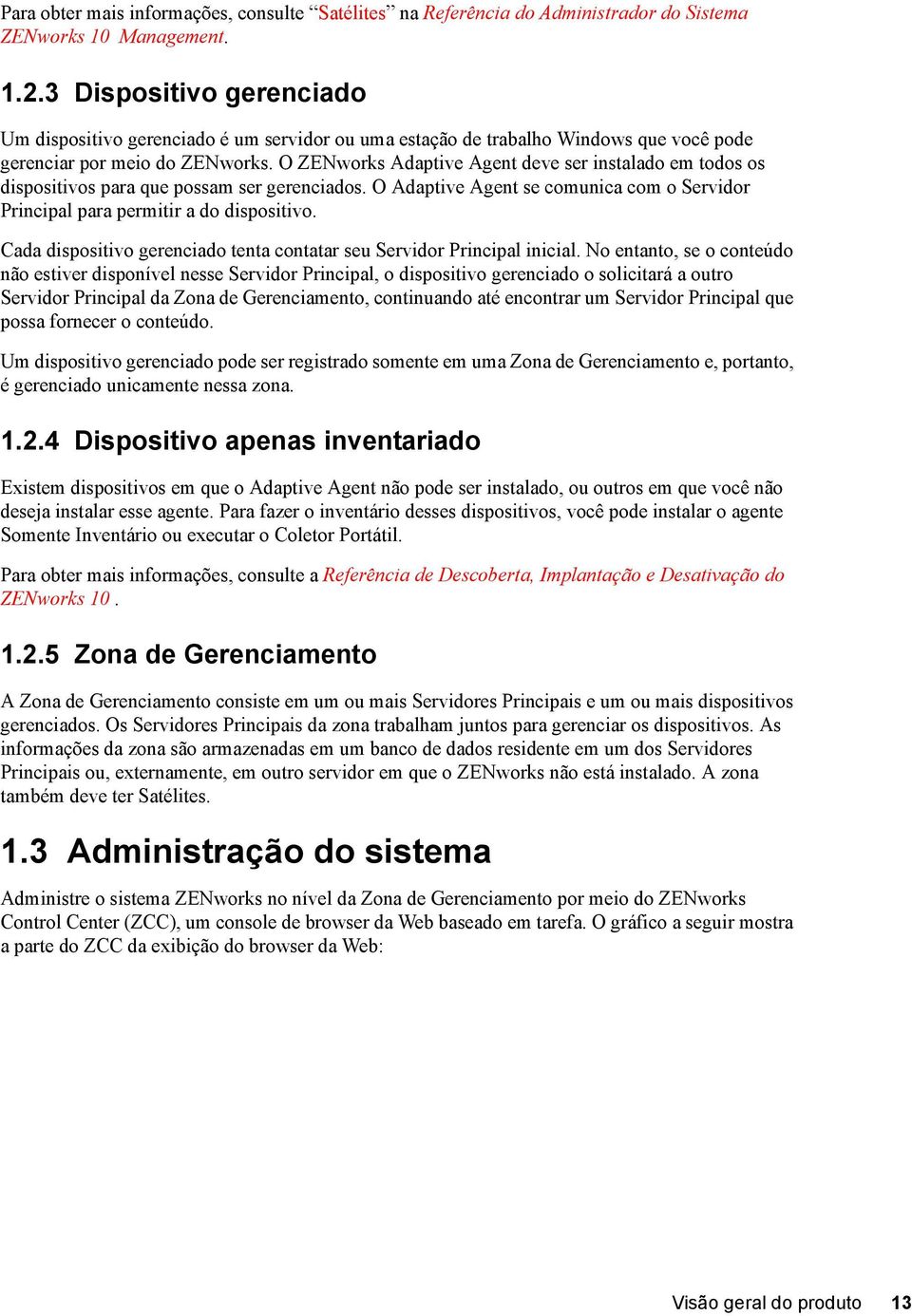 O ZENworks Adaptive Agent deve ser instalado em todos os dispositivos para que possam ser gerenciados. O Adaptive Agent se comunica com o Servidor Principal para permitir a do dispositivo.