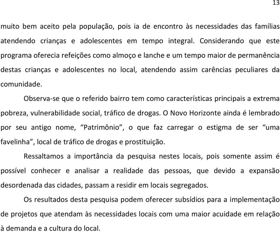 Observa-se que o referido bairro tem como características principais a extrema pobreza, vulnerabilidade social, tráfico de drogas.