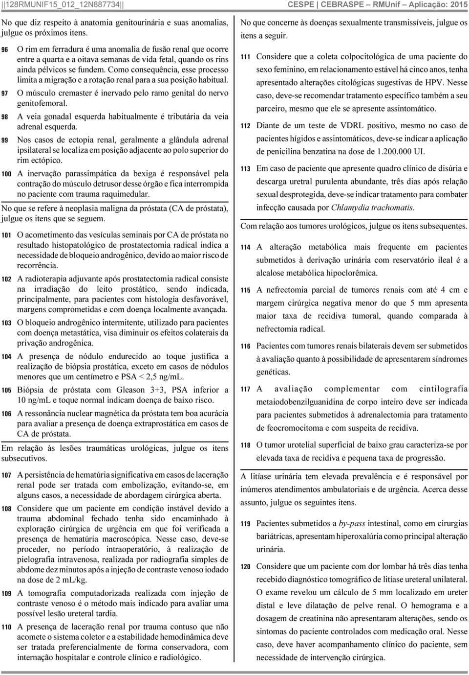 Como consequência, esse processo limita a migração e a rotação renal para a sua posição habitual. 97 O músculo cremaster é inervado pelo ramo genital do nervo genitofemoral.