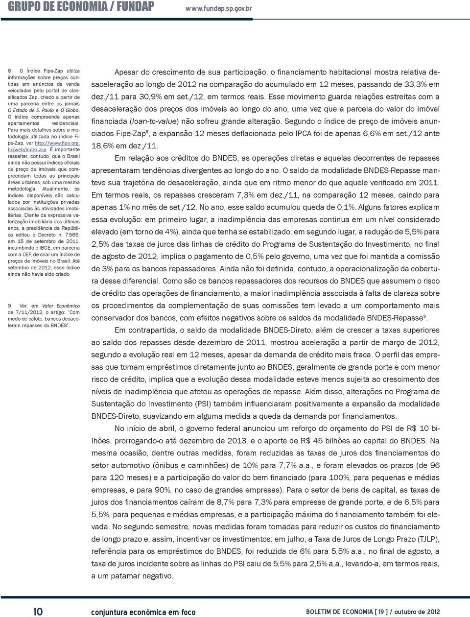 É importante ressaltar, contudo, que o Brasil ainda não possui índices oficiais de preço de imóveis que compreendam todas as principais áreas urbanas, sob uma mesma metodologia.